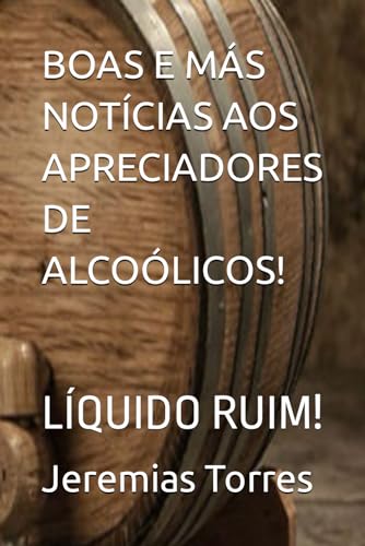 BOAS E MÁS NOTÍCIAS AOS APRECIADORES DE ALCOÓLICOS!: LÍQUIDO RUIM! (Portuguese Edition)