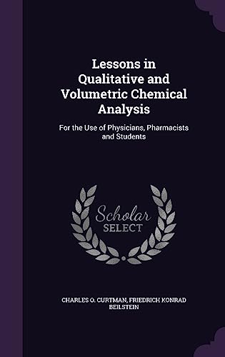 Lessons in Qualitative and Volumetric Chemical Analysis: For the Use of Physicians, Pharmacists and Students