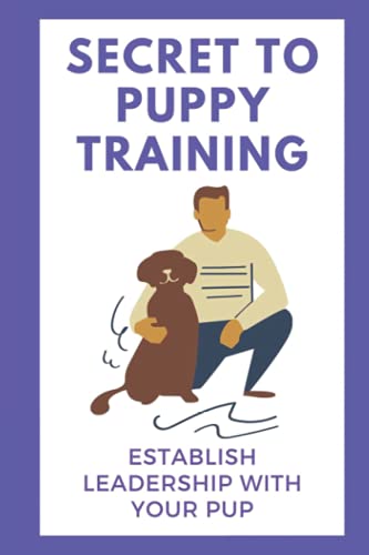 Secret To Puppy Training: Establish Leadership With Your Pup: Puppy Obedience Training Guide