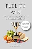 Fuel to Win: A Simple Guide to Sports Nutrition for Teen Athletes and Parents