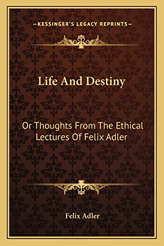 Life And Destiny: Or Thoughts From The Ethical Lectures Of Felix Adler