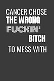 CANCER CHOSE THE WRONG FUCKIN BITCH TO MESS WITH: CANCER CHOSE THE WRONG BITCH - funny CANCER gift lined notebook/journal gag gift