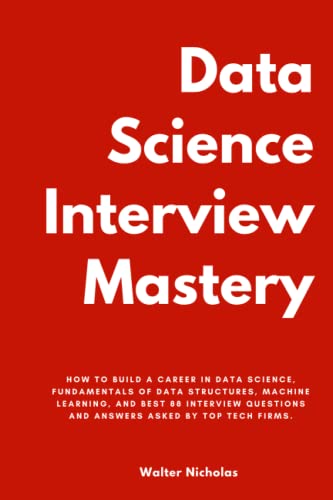 Data Science Interview Mastery: How to build a Career in Data Science, Fundamentals of Data Structures, Machine Learning, and Best 95 Interview Questions and Answers Asked by Top Tech Firms.