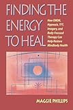 Finding the Energy to Heal: How EMDR, Hypnosis, TFT, Imagery, and Body-Focused Therapy Can Help Restore Mindbody Health