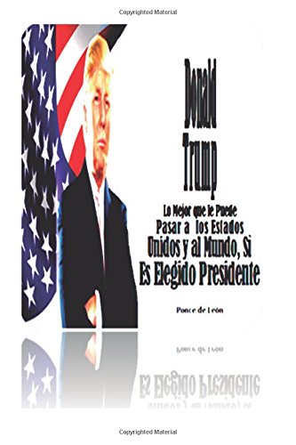 Donald Trump - , Si e: Lo Mejor que le Puede Pasar a los Estados Unidos y al Mundo, Si es Elegido Presidente (Spanish Edition)