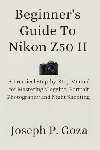 Beginner's Guide To Nikon Z50 II: A Practical Step-by-Step Manual