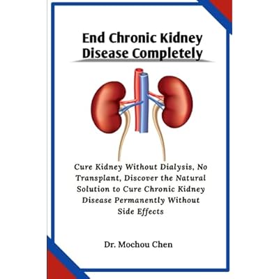 End Chronic Kidney Disease Completely: Cure Kidney Without Dialysis, No Transplant, Discover the Natural Solution to Cure Chronic Kidney Disease Permanently Without Side Effects