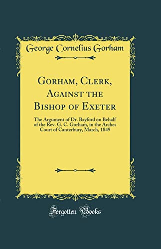 Gorham, Clerk, Against the Bishop of Exeter: The Argument of Dr. Bayford on Behalf of the Rev. G. C. Gorham, in the Arches Court of Canterbury, March, 1849 (Classic Reprint) für 26,20 EUR (-26%) statt 35,40 EUR bei Amazon Bild: Gorham, Clerk, Against the Bishop of Exeter: The Argument of Dr. Bayford on Behalf of the Rev. G. C. Gorham, in the Arches Court of Canterbury, March, 1849 (Classic Reprint) für 26,20 EUR (-26%) statt 35,40 EUR bei Amazon