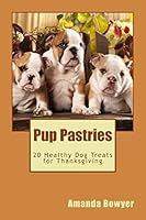 Pup Pastries: 20 Healthy Homemade Dog Treats for Thanksgiving 1519263724 Book Cover