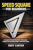 Speed Square for Beginners: The Complete Step-by-Step Guide to Measuring, Marking, Framing, Roofing Angles, and Precision Layout