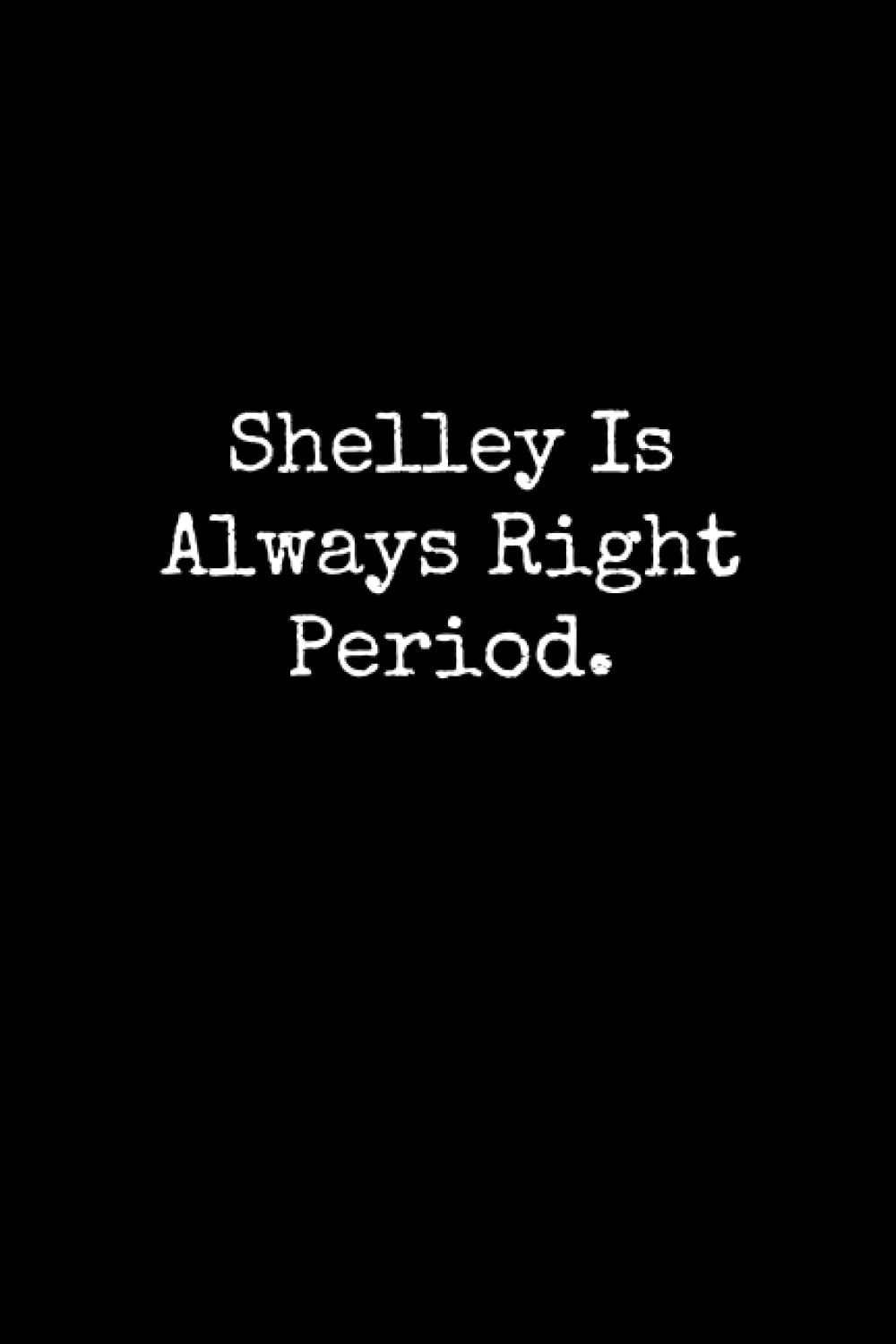 Shelley Is Always Right Period: Shelley Notebook, Funny Gift For Shelley, Personal Shelley Journal, Shelley Gift Ideas, Shelley Notepad