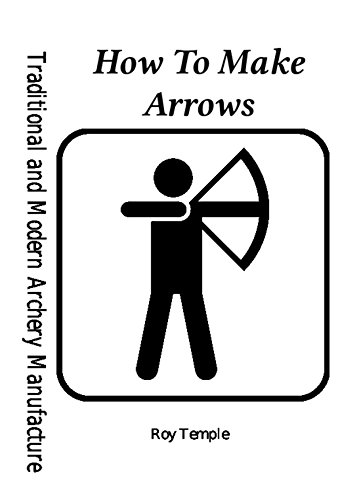 How To Make Arrows (Traditional and Modern Archery Manufacture Book 1)