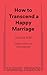 How to Transcend a Happy Marriage