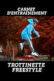  Carnet d’Entraînement Trottinette Freestyle: Carnet d\'Entraînement Trottinette Freestyle : Carnet de Suivi du rider Sportif Débutant ou Confirmé  ... pour le Skate-Tricks Skateboard 124 Pages