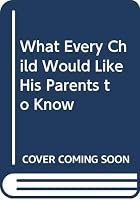 WHAT EVERY CHILD WOULD LIKE HIS PARENTS TO KNOW 0446781606 Book Cover