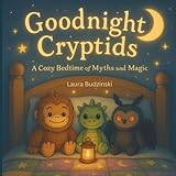 Goodnight Cryptids: A Cozy Bedtime of Myths and Magic: A gentle, rhyming bedtime story introducing friendly cryptids through soothing verse and luminous art.