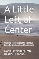 A Little Left of Center: Wading Through the Mind of Your Friendly Neighborhood Psychiatrist B0DF6LZ53Q Book Cover