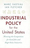 Industrial Policy for the United States: Winning the Competition for Good Jobs and High-Value Industries