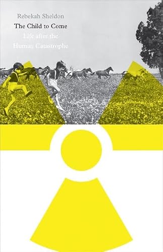 The Child to Come: Life after the Human Catastrophe (Posthumanities)
