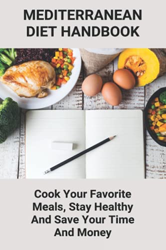 Mediterranean Diet Handbook: Cook Your Favorite Meals, Stay Healthy And Save Your Time And Money: Healthy Mediterranean Diet For Weight Loss