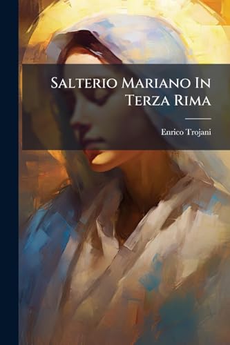 Salterio Mariano In Terza Rima: Con Argomenti E Note... (Italian Edition)