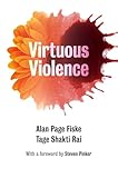 Virtuous Violence: Hurting and Killing to Create, Sustain, End, and Honor Social Relationships