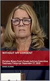 Without My Consent: Christine Blasey Ford's Senate Judiciary Committee Testimony Transcript: September 27, 2018