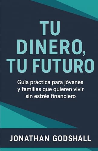 Tu dinero, Tu futuro.: Guía práctica para jóvenes y familias que quieren vivir sin estrés financiero