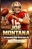 joe montana stats by season  Joe Montana: The Champion Who Never Gave Up: A Motivational Biography for Kids About Hard Work, Confidence, and Believing in Yourself