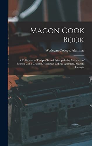 Macon Cook Book: A Collection of Recipes Tested Principally by Members of Benson-Cobb Chapter, Wesleyan College Alumnae, Macon, Georgia