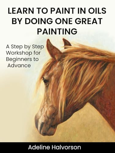 Learn to Paint in Oils: A Step by Step Workshop for Beginners to Advanced