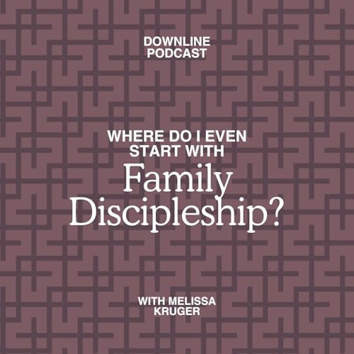 Where Do I Even Start with Family Discipleship? (Feat. Melissa Kruger)