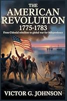 THE AMERICAN REVOLUTION 1775-1783: From Colonial Rebellion to Global War for Independence B0G392GG4X Book Cover