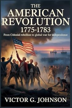 THE AMERICAN REVOLUTION 1775-1783: From Colonial Rebellion to Global War for Independence