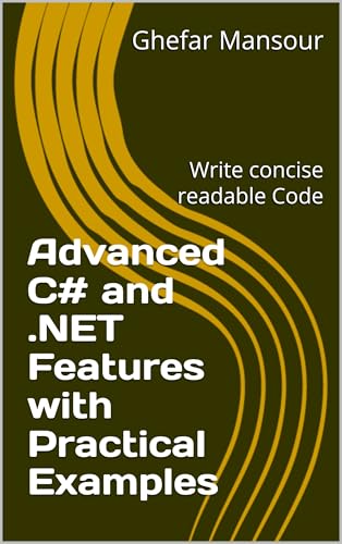 Advanced C# and .NET Features with Practical Examples: Write concise readable Code