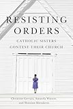 Resisting Orders: Catholic Sisters Contest their Church (Volume 17) (Advancing Studies in Religion Series)