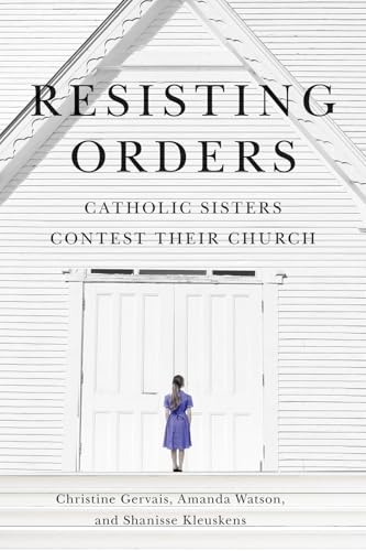 Resisting Orders: Catholic Sisters Contest their Church (Volume 17) (Advancing Studies in Religion Series)
