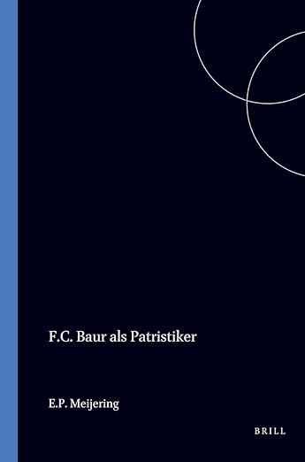 F.C. Baur als Patristiker: Die Bedeutung seiner Geschichtsphilosophie und Quellenforschung (German Edition)