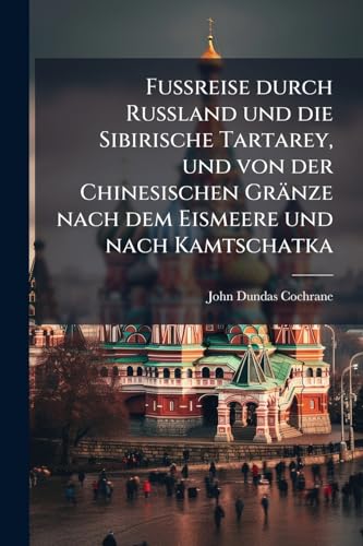 Fußreise durch Rußland und die Sibirische Tartarey, und von der Chinesischen Gränze nach dem Eismeere und nach Kamtschatka (German Edition)