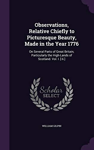 Observations, Relative Chiefly to Picturesque Beauty, Made in the Year 1776: On Several Parts of Great Britain; Particularly the High-Lands of Scotland. Vol. I. [-Ii.]