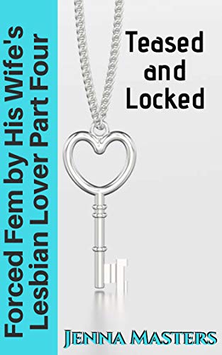 Forced Fem by His Wife's Lesbian Lover Part Four: Teased and Locked