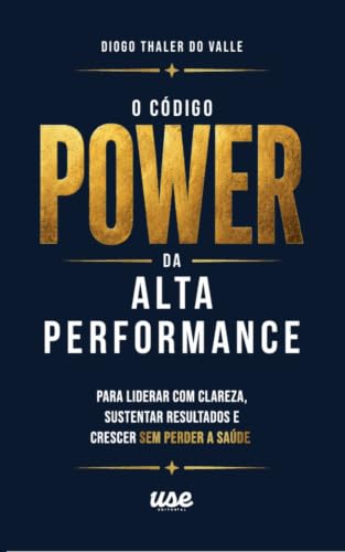 O Código Power da Alta Performance: Para liderar com clareza, sustentar resultados e crescer sem perder a saúde.