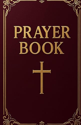 Prayer Book: Powerful Daily Prayers for Breakthrough, Healing, Protection, and Spiritual Growth - A Complete Spiritual Book for Every Area of Life