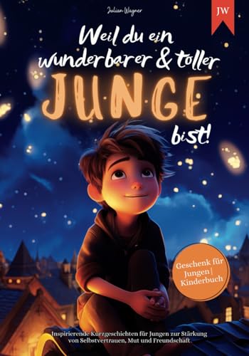 Weil du ein wunderbarer & toller Junge bist: Inspirierende Kurzgeschichten für Jungen zur Stärkung...