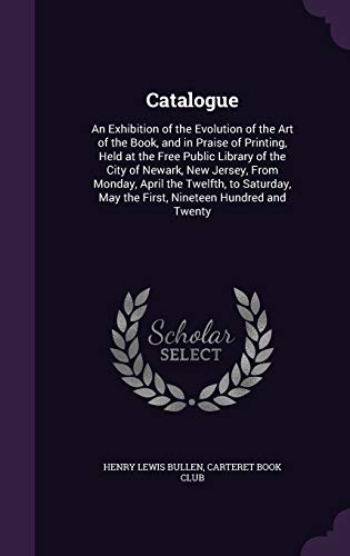 Catalogue: An Exhibition of the Evolution of the Art of the Book, and in Praise of Printing, Held at the Free Public Library of the City of Newark, ... May the First, Nineteen Hundred and Twenty