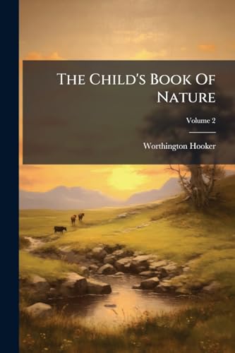 The Child's Book Of Nature: For The Use Of Families And Schools: Intended To Aid Mothers And Teachers In Training Children In The Observation Of Nature; Volume 2