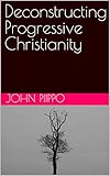 Deconstructing Progressive Christianity (English Edition)
