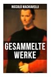 Gesammelte Werke von Niccolò Machiavelli: Politische Betrachtungen über die alte und die italienische Geschichte: Machtpolitik und Staatstheorien - Niccolò Machiavelli Übersetzer: Alfred von Reumont, Friedrich von Oppeln-Bronikowski, Johann Gottlob Regis, Johannes Ziegler 