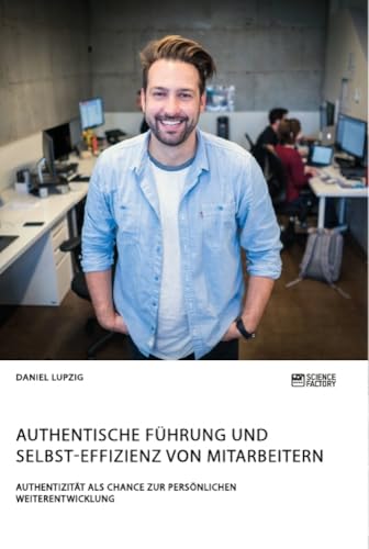 Authentische Führung und Selbst-Effizienz von Mitarbeitern. Authentizität als Chance zur persönlichen Weiterentwicklung