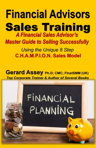 Financial Advisors Sales Training: A Financial Sales Advisor’s Master Guide to Selling Successfully-Using the Unique 8 Step C.H.A.M.P.I.O.N. Sales Model